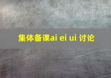 集体备课ai ei ui 讨论